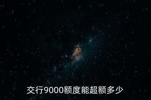 交行9000額度能超額多少