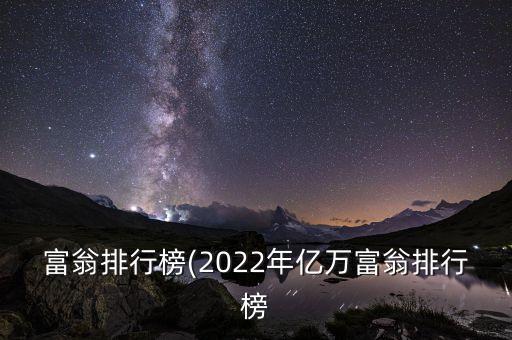 富翁排行榜(2022年億萬(wàn)富翁排行榜