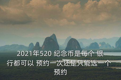 2021年520 紀念幣是每個 銀行都可以 預約一次還是只能選一個 預約