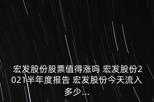  宏發(fā)股份股票值得漲嗎 宏發(fā)股份2021半年度報(bào)告 宏發(fā)股份今天流入多少...