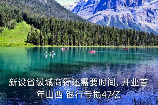 新設省級城商行還需要時間, 開業(yè)首年山西 銀行虧損47億