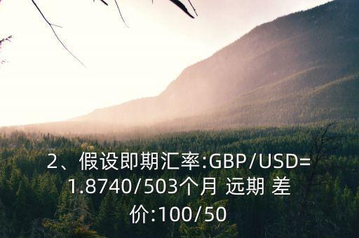 2、假設(shè)即期匯率:GBP/USD=1.8740/503個(gè)月 遠(yuǎn)期 差價(jià):100/50