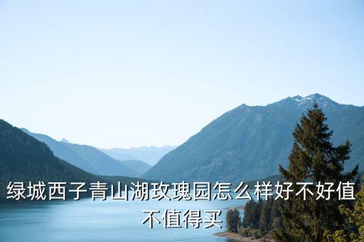 綠城西子青山湖玫瑰園怎么樣好不好值不值得買(mǎi)