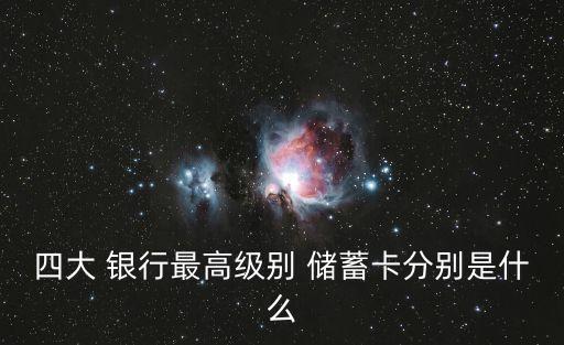 四大 銀行最高級(jí)別 儲(chǔ)蓄卡分別是什么