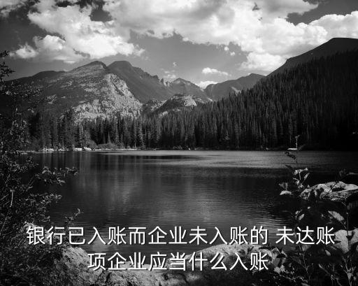  銀行已入賬而企業(yè)未入賬的 未達賬項企業(yè)應(yīng)當什么入賬