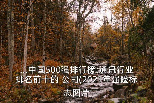 ...中國500強(qiáng)排行榜:通訊行業(yè)排名前十的 公司(2021年強(qiáng)險標(biāo)志圖片