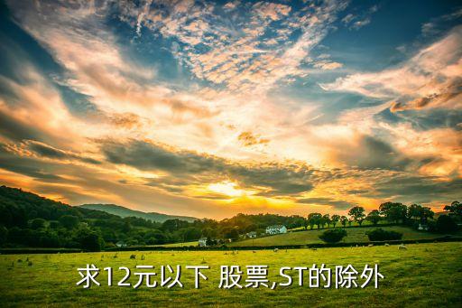 求12元以下 股票,ST的除外