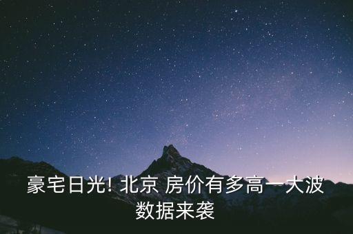 豪宅日光! 北京 房?jī)r(jià)有多高一大波數(shù)據(jù)來(lái)襲