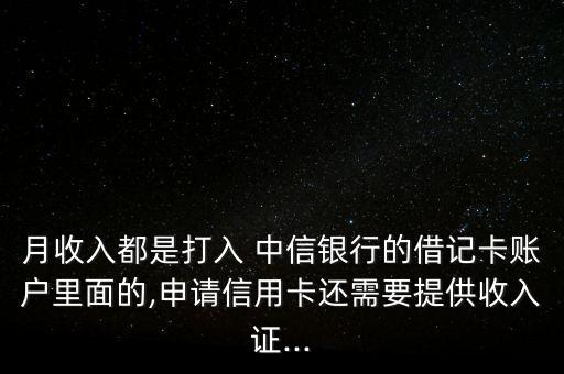 月收入都是打入 中信銀行的借記卡賬戶里面的,申請(qǐng)信用卡還需要提供收入證...