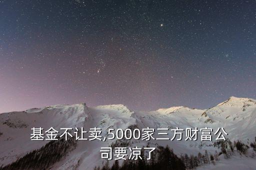  基金不讓賣,5000家三方財(cái)富公司要涼了