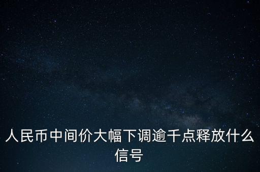 人民幣中間價大幅下調(diào)逾千點釋放什么信號