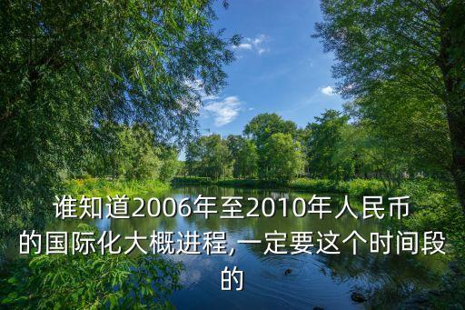 誰知道2006年至2010年人民幣的國際化大概進(jìn)程,一定要這個時間段的