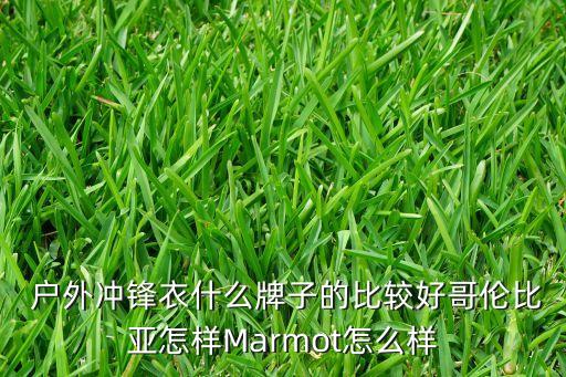  戶(hù)外沖鋒衣什么牌子的比較好哥倫比亞怎樣Marmot怎么樣