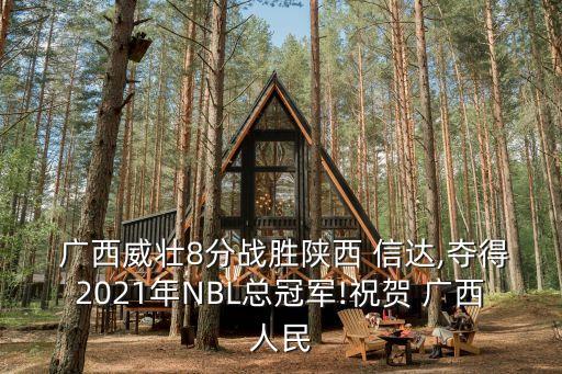  廣西威壯8分戰(zhàn)勝陜西 信達(dá),奪得2021年NBL總冠軍!祝賀 廣西人民