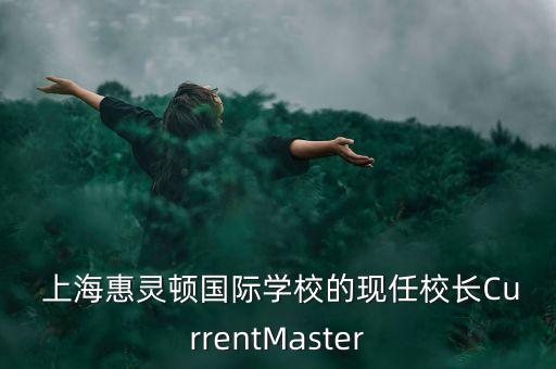  上?；蒽`頓國際學(xué)校的現(xiàn)任校長CurrentMaster