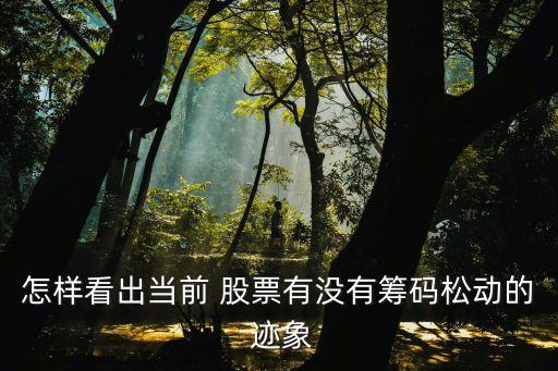 怎樣看出當(dāng)前 股票有沒(méi)有籌碼松動(dòng)的 跡象