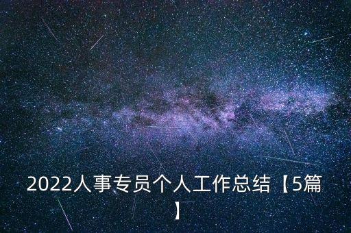 2022人事專員個(gè)人工作總結(jié)【5篇】