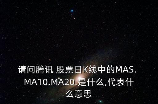 請問騰訊 股票日K線中的MAS. MA10.MA20.是什么,代表什么意思