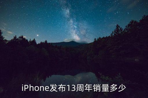 iPhone發(fā)布13周年銷量多少