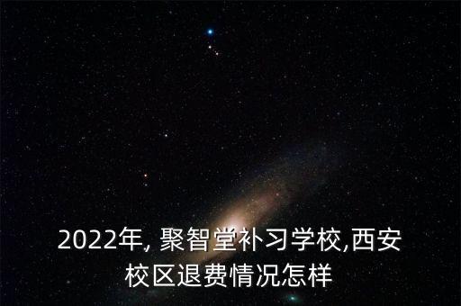 2022年, 聚智堂補習學校,西安校區(qū)退費情況怎樣