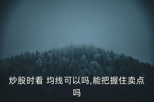 炒股時(shí)看 均線可以嗎,能把握住賣點(diǎn)嗎