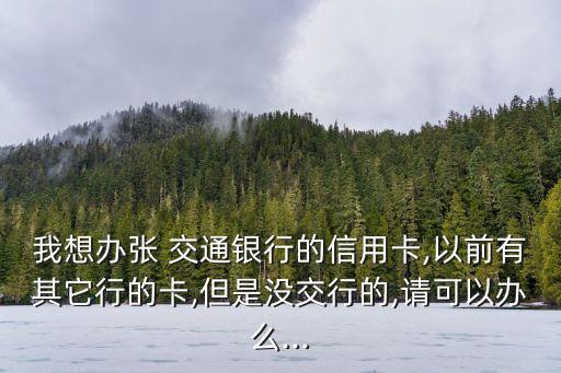 我想辦張 交通銀行的信用卡,以前有其它行的卡,但是沒交行的,請(qǐng)可以辦么...