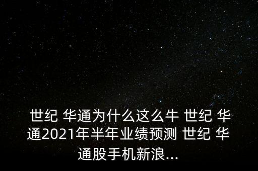  世紀(jì) 華通為什么這么牛 世紀(jì) 華通2021年半年業(yè)績預(yù)測 世紀(jì) 華通股手機(jī)新浪...