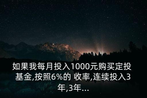 如果我每月投入1000元購買定投 基金,按照6%的 收率,連續(xù)投入3年,3年...