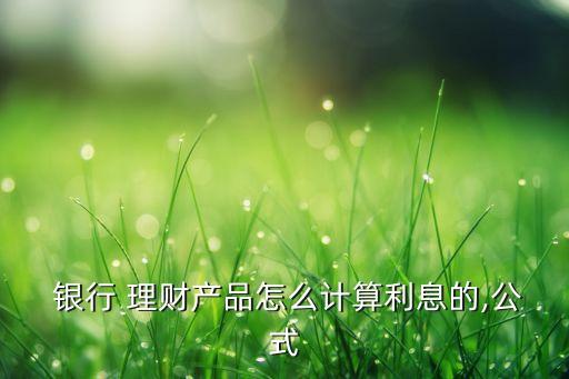  銀行 理財(cái)產(chǎn)品怎么計(jì)算利息的,公式