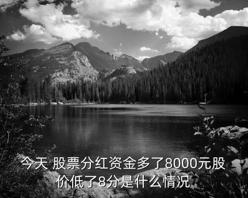 今天 股票分紅資金多了8000元股價(jià)低了8分是什么情況