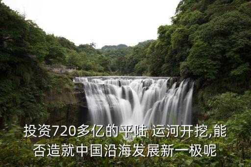 投資720多億的平陸 運河開挖,能否造就中國沿海發(fā)展新一極呢