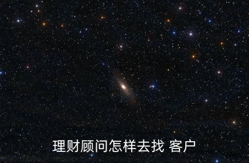 理財顧問怎樣去找 客戶