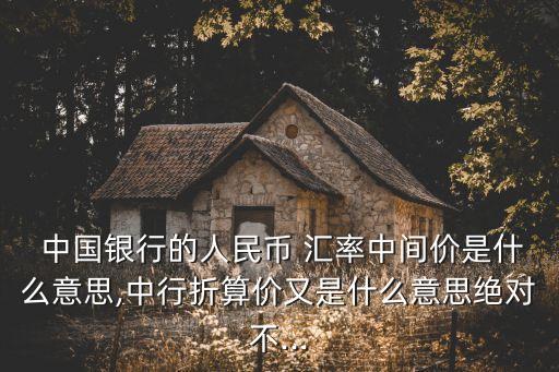  中國銀行的人民幣 匯率中間價是什么意思,中行折算價又是什么意思絕對不...