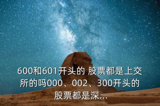 600和601開頭的 股票都是上交所的嗎000、002、300開頭的 股票都是深...