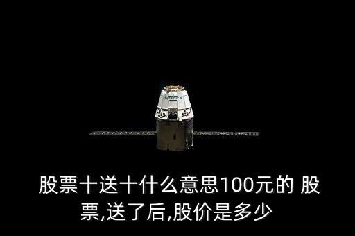  股票十送十什么意思100元的 股票,送了后,股價是多少