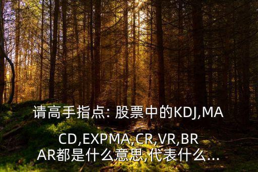 請高手指點: 股票中的KDJ,MACD,EXPMA,CR,VR,BRAR都是什么意思,代表什么...