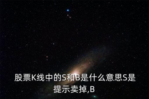  股票K線中的S和B是什么意思S是提示賣掉,B