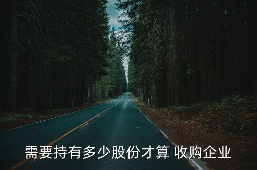 需要持有多少股份才算 收購(gòu)企業(yè)