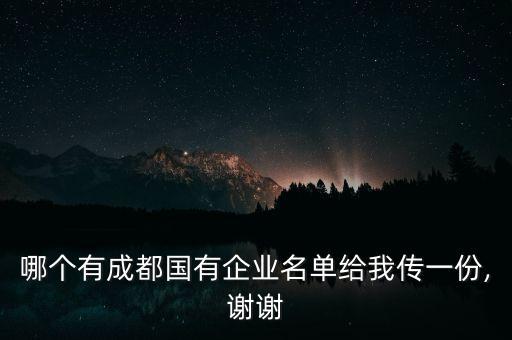 哪個有成都國有企業(yè)名單給我傳一份,謝謝