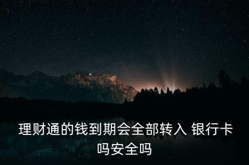  理財(cái)通的錢到期會全部轉(zhuǎn)入 銀行卡嗎安全嗎