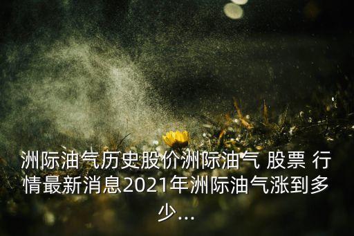 洲際油氣歷史股價洲際油氣 股票 行情最新消息2021年洲際油氣漲到多少...