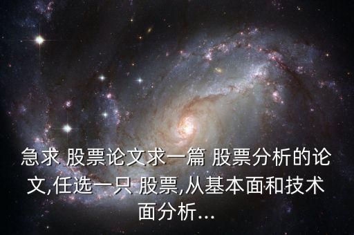 急求 股票論文求一篇 股票分析的論文,任選一只 股票,從基本面和技術(shù)面分析...