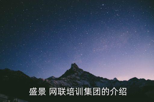  盛景 網(wǎng)聯(lián)培訓(xùn)集團(tuán)的介紹