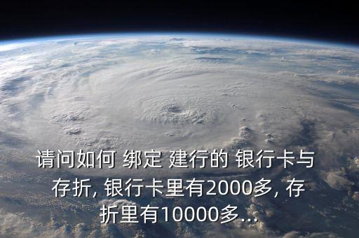 請(qǐng)問(wèn)如何 綁定 建行的 銀行卡與 存折, 銀行卡里有2000多, 存折里有10000多...