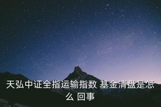 天弘中證全指運(yùn)輸指數(shù) 基金清盤是怎么 回事