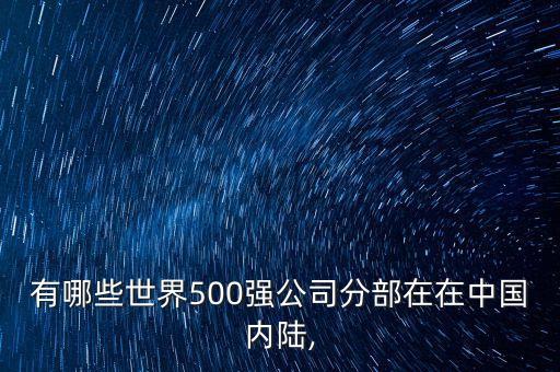 有哪些世界500強(qiáng)公司分部在在中國(guó)內(nèi)陸,