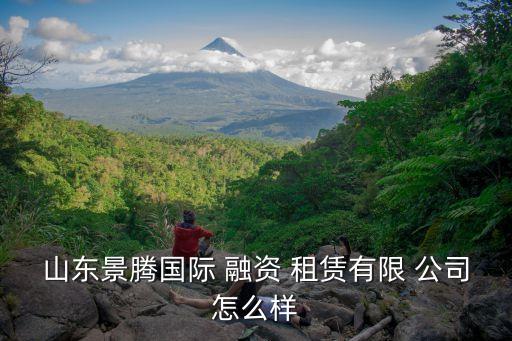 山東景騰國際 融資 租賃有限 公司怎么樣