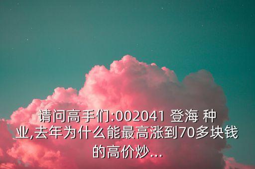 請問高手們:002041 登海 種業(yè),去年為什么能最高漲到70多塊錢的高價炒...