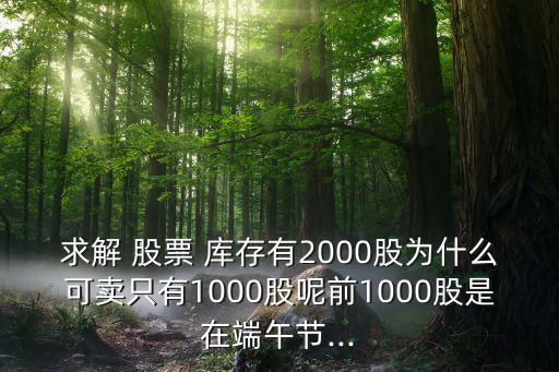 求解 股票 庫(kù)存有2000股為什么可賣只有1000股呢前1000股是在端午節(jié)...