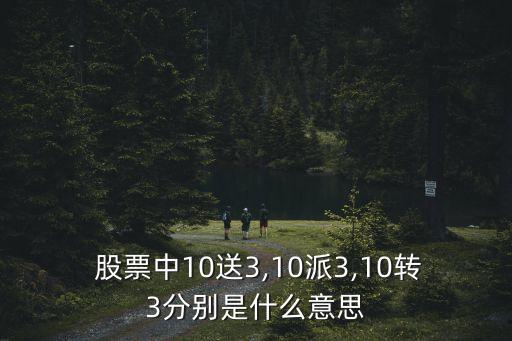  股票中10送3,10派3,10轉(zhuǎn)3分別是什么意思